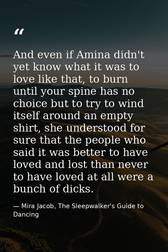 And even if Amina didn't yet know what it was to love like that, to burn until your spine has no choice but to try to wi — Mira Jacob, The Sleepwalker's Guide to Dancing