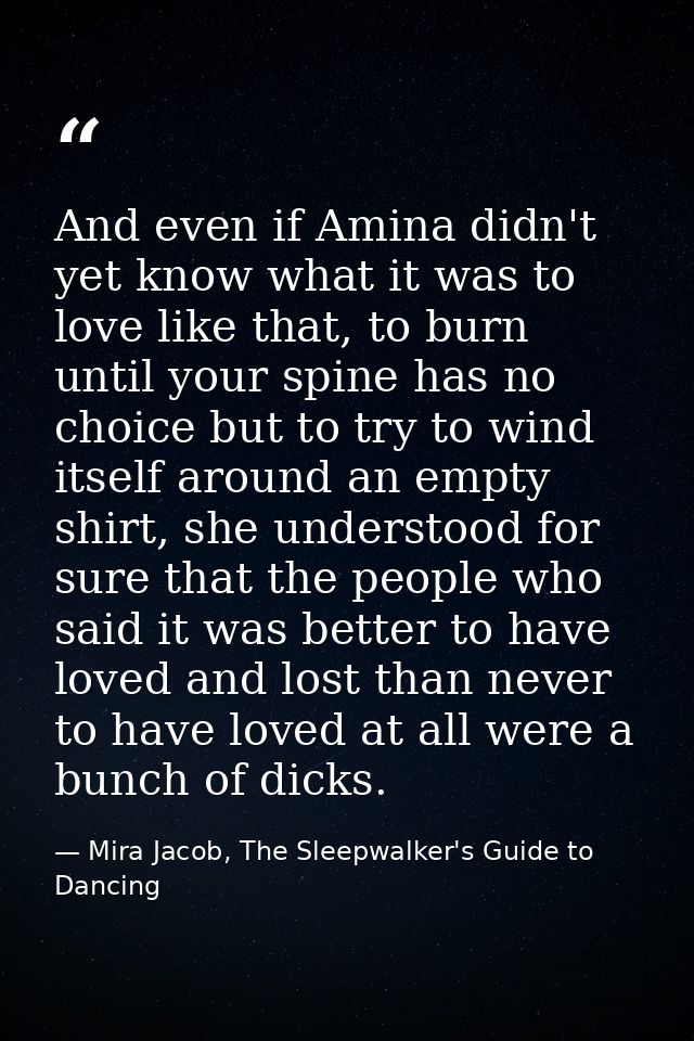 And even if Amina didn't yet know what it was to love like that, to burn until your spine has no choice but to try to wi — Mira Jacob, The Sleepwalker's Guide to Dancing
