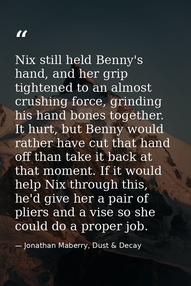 Nix still held Benny's hand, and her grip tightened to an almost crushing force, grinding his hand bones together. It hu — Jonathan Maberry, Dust & Decay