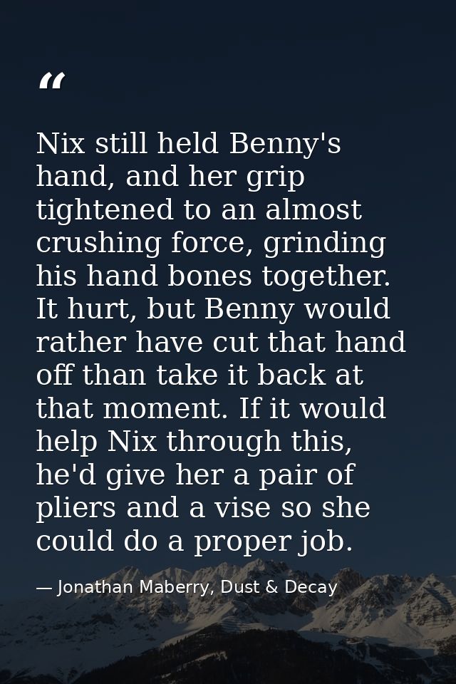 Nix still held Benny's hand, and her grip tightened to an almost crushing force, grinding his hand bones together. It hu — Jonathan Maberry, Dust & Decay