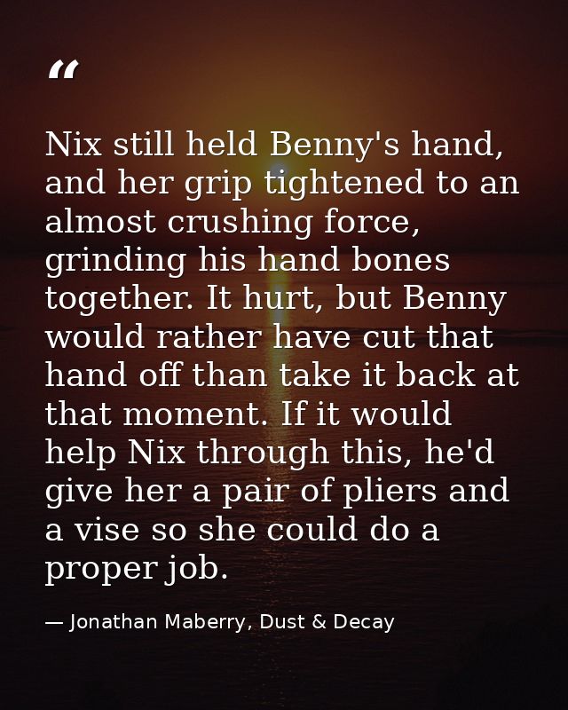 Nix still held Benny's hand, and her grip tightened to an almost crushing force, grinding his hand bones together. It hu — Jonathan Maberry, Dust & Decay