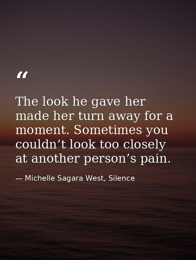 The look he gave her made her turn away for a moment. Sometimes you couldn’t look too closely at another person’s pain. — Michelle Sagara West, Silence