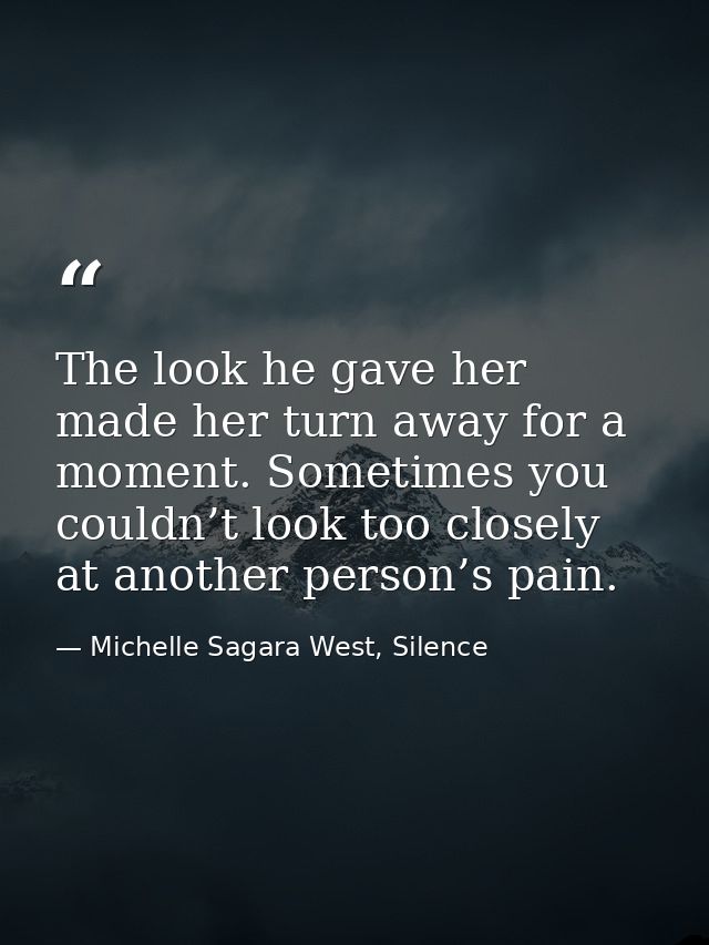 The look he gave her made her turn away for a moment. Sometimes you couldn’t look too closely at another person’s pain. — Michelle Sagara West, Silence