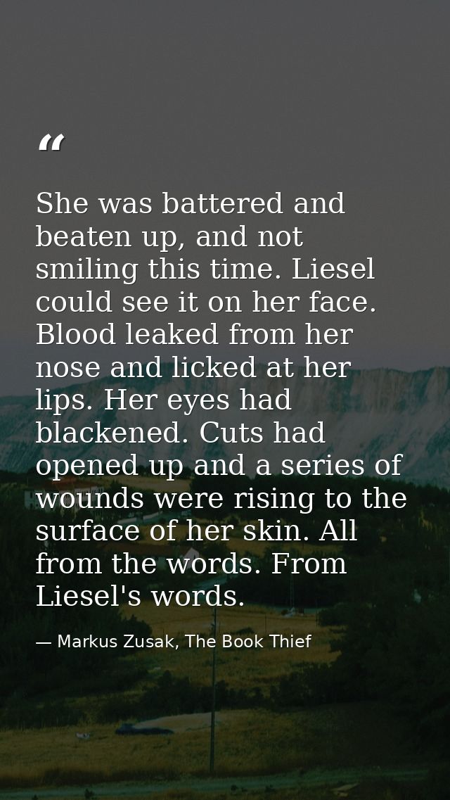 She was battered and beaten up, and not smiling this time. Liesel could see it on her face. Blood leaked from her nose a — Markus Zusak, The Book Thief