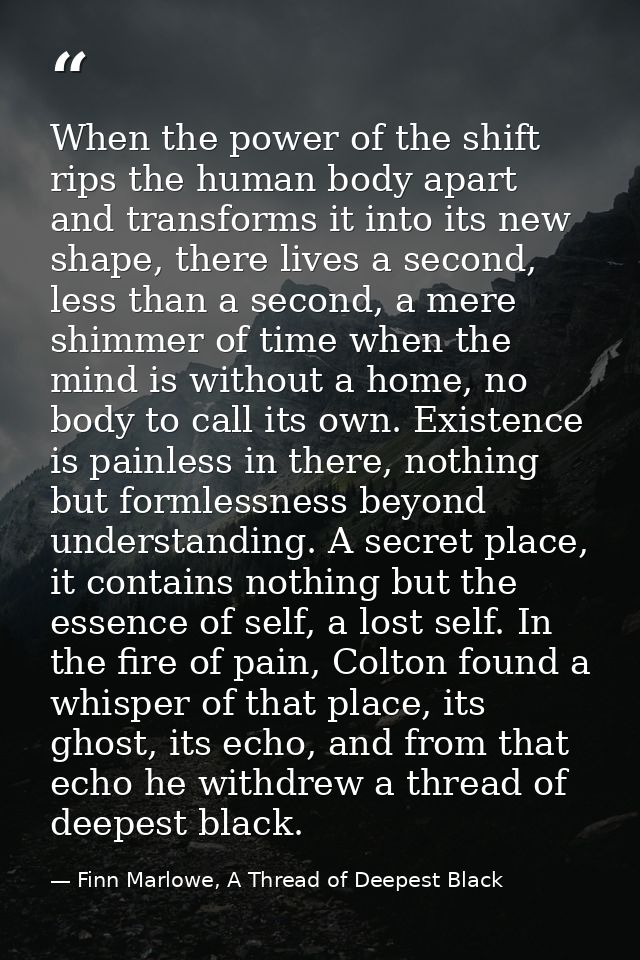 When the power of the shift rips the human body apart and transforms it into its new shape, there lives a second, less t — Finn Marlowe, A Thread of Deepest Black