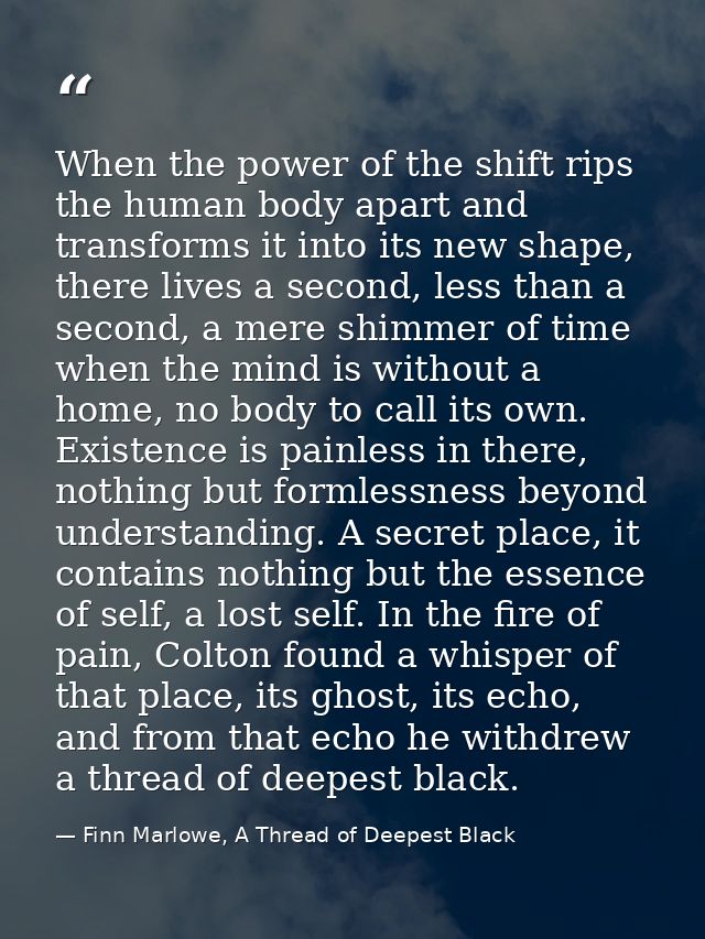 When the power of the shift rips the human body apart and transforms it into its new shape, there lives a second, less t — Finn Marlowe, A Thread of Deepest Black