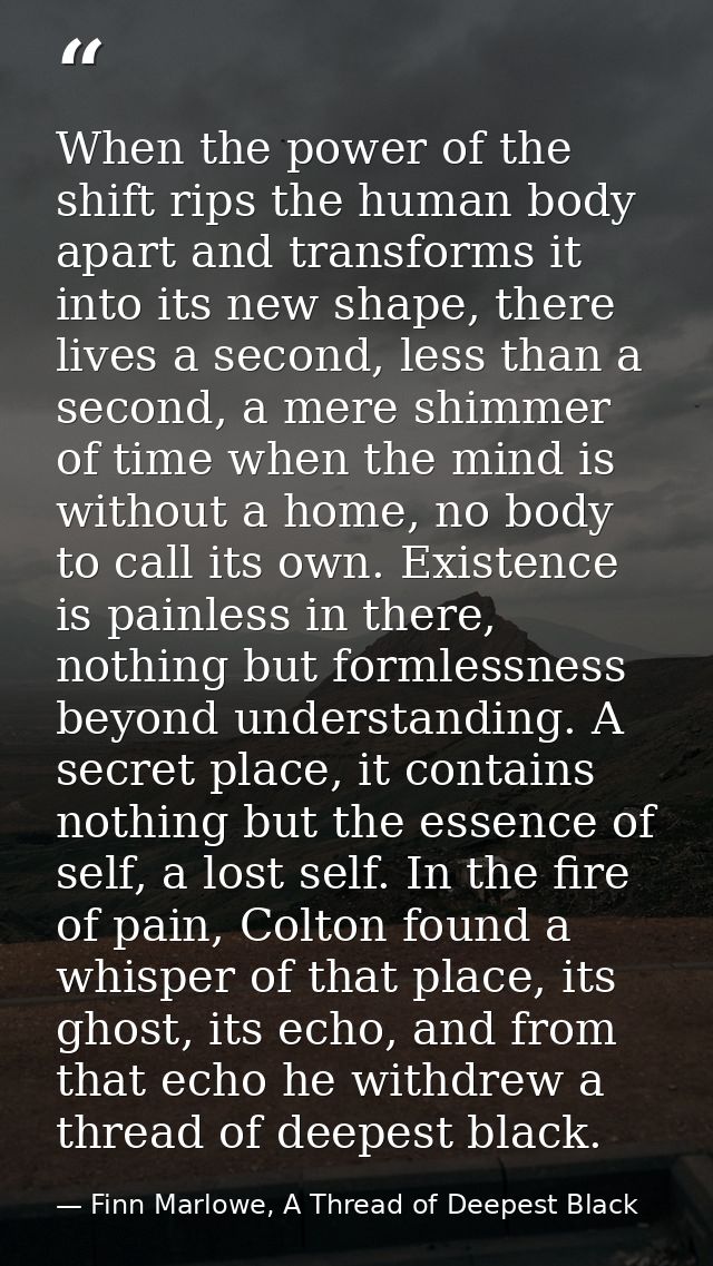 When the power of the shift rips the human body apart and transforms it into its new shape, there lives a second, less t — Finn Marlowe, A Thread of Deepest Black
