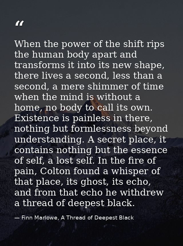When the power of the shift rips the human body apart and transforms it into its new shape, there lives a second, less t — Finn Marlowe, A Thread of Deepest Black