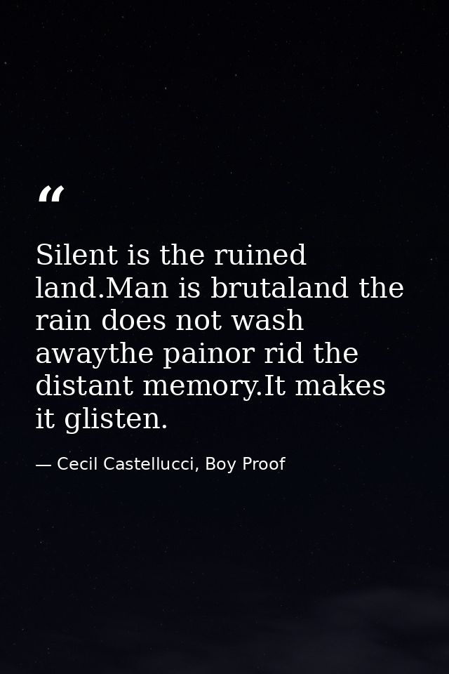 Silent is the ruined land.Man is brutaland the rain does not wash awaythe painor rid the distant memory.It makes it glis — Cecil Castellucci, Boy Proof