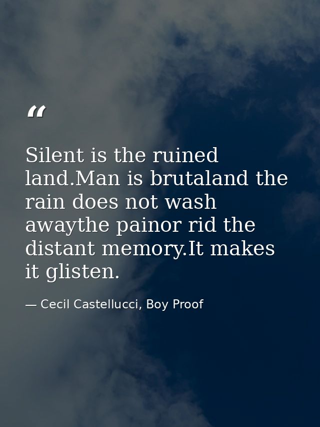 Silent is the ruined land.Man is brutaland the rain does not wash awaythe painor rid the distant memory.It makes it glis — Cecil Castellucci, Boy Proof