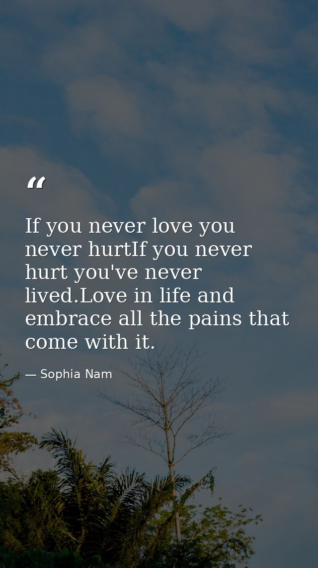 If you never love you never hurtIf you never hurt you've never lived.Love in life and embrace all the pains that come wi — Sophia Nam