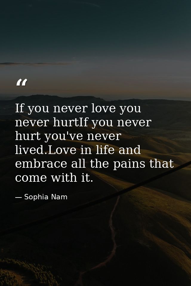 If you never love you never hurtIf you never hurt you've never lived.Love in life and embrace all the pains that come wi — Sophia Nam