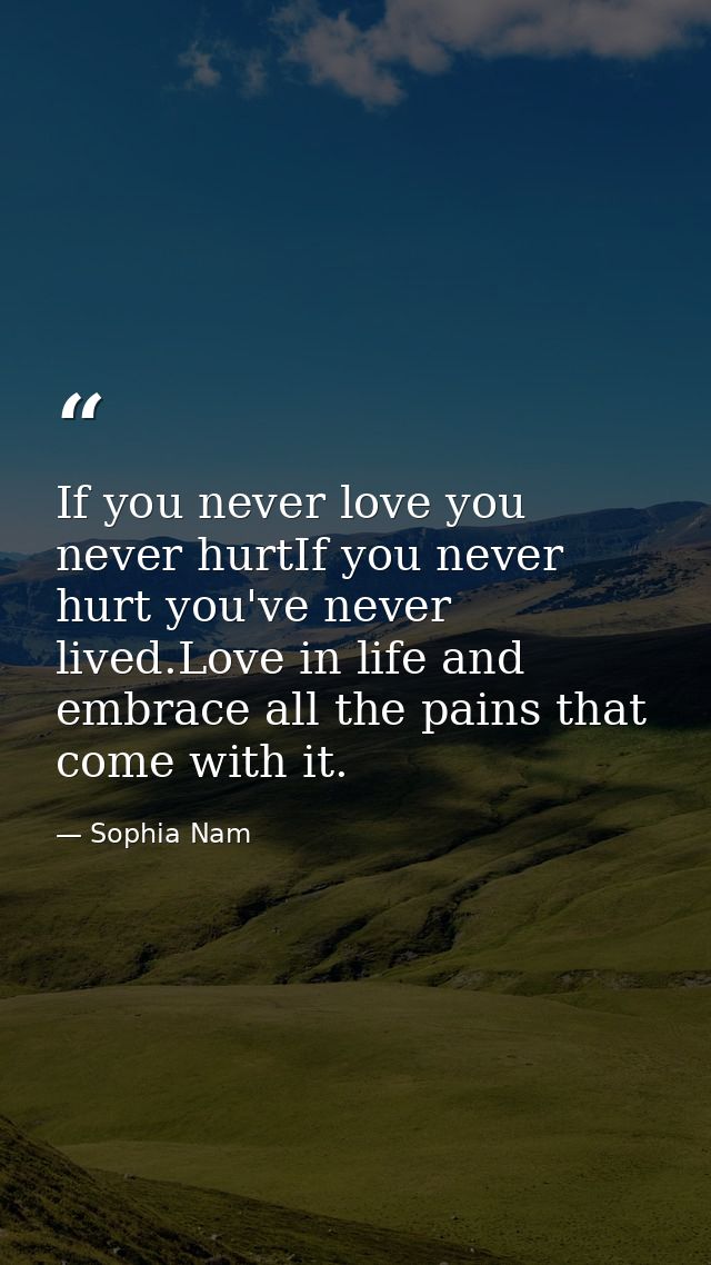 If you never love you never hurtIf you never hurt you've never lived.Love in life and embrace all the pains that come wi — Sophia Nam