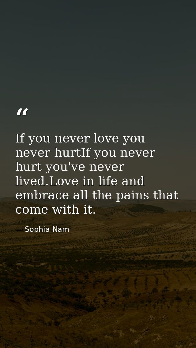 If you never love you never hurtIf you never hurt you've never lived.Love in life and embrace all the pains that come wi — Sophia Nam