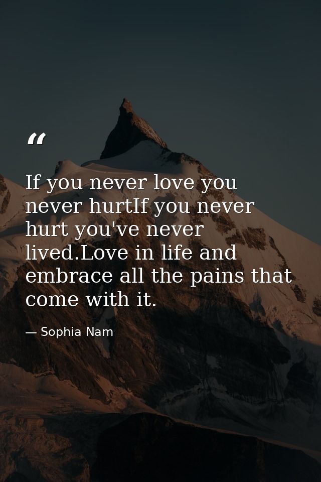 If you never love you never hurtIf you never hurt you've never lived.Love in life and embrace all the pains that come wi — Sophia Nam