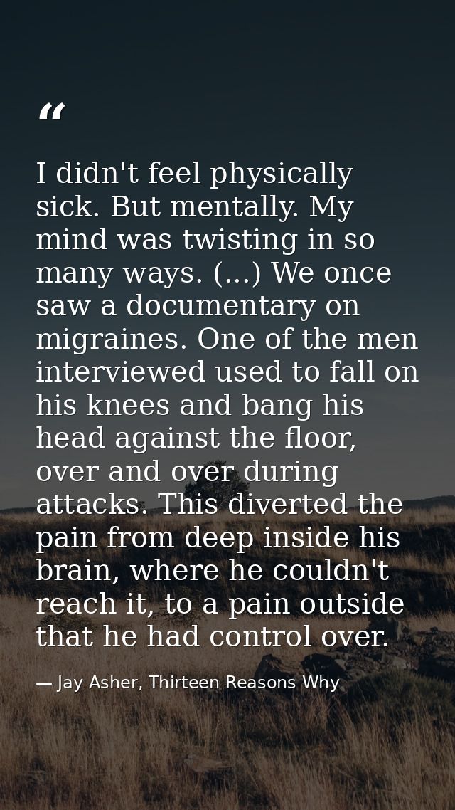 I didn't feel physically sick. But mentally. My mind was twisting in so many ways. (...) We once saw a documentary on mi — Jay Asher, Thirteen Reasons Why
