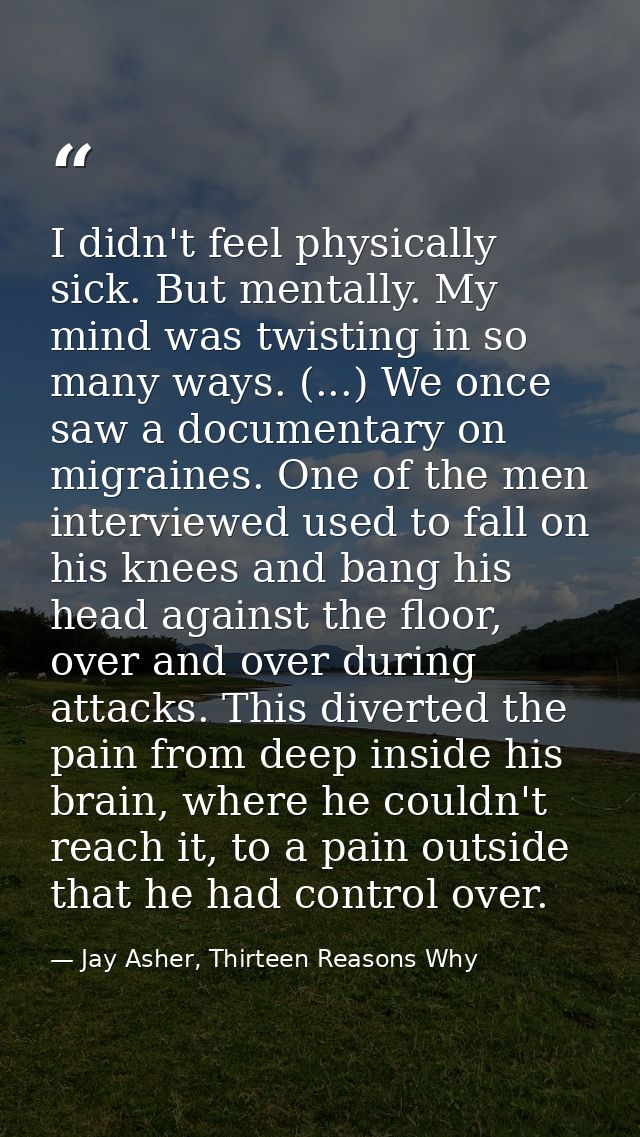 I didn't feel physically sick. But mentally. My mind was twisting in so many ways. (...) We once saw a documentary on mi — Jay Asher, Thirteen Reasons Why