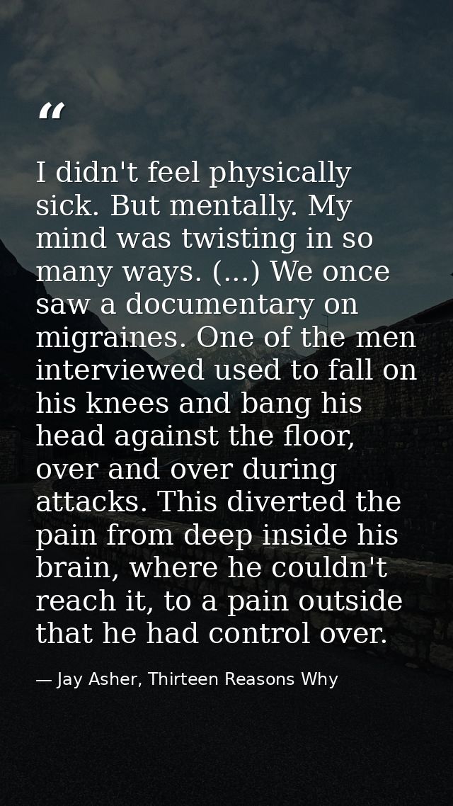 I didn't feel physically sick. But mentally. My mind was twisting in so many ways. (...) We once saw a documentary on mi — Jay Asher, Thirteen Reasons Why