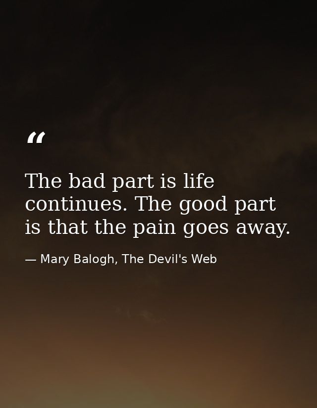 The bad part is life continues. The good part is that the pain goes away. — Mary Balogh, The Devil's Web