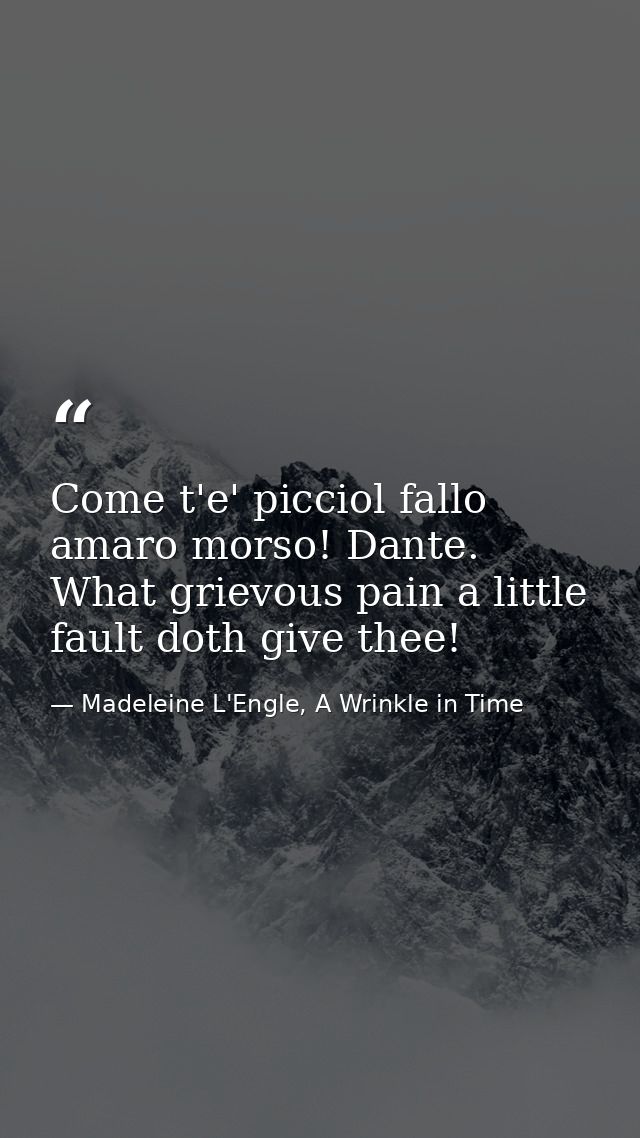 Come t'e' picciol fallo amaro morso! Dante. What grievous pain a little fault doth give thee! — Madeleine L'Engle, A Wrinkle in Time