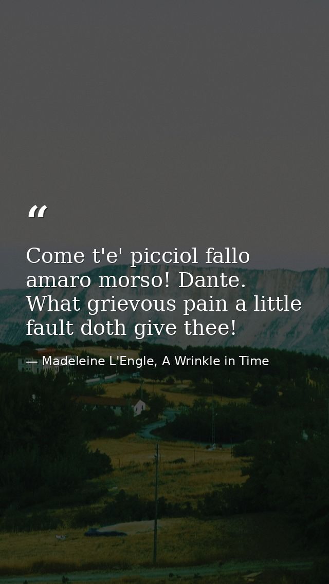 Come t'e' picciol fallo amaro morso! Dante. What grievous pain a little fault doth give thee! — Madeleine L'Engle, A Wrinkle in Time