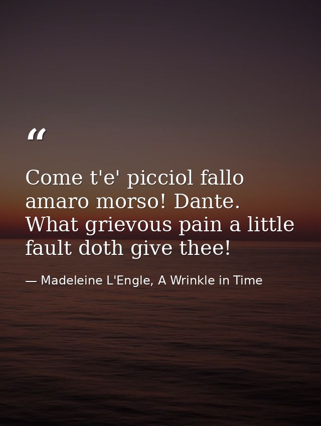 Come t'e' picciol fallo amaro morso! Dante. What grievous pain a little fault doth give thee! — Madeleine L'Engle, A Wrinkle in Time