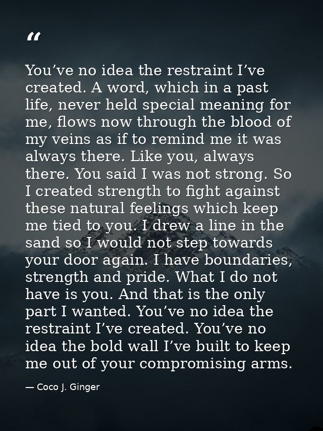You’ve no idea the restraint I’ve created. A word, which in a past life, never held special meaning for me, flows now th — Coco J. Ginger