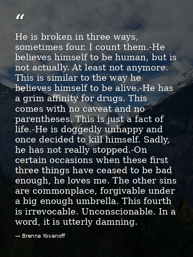 He is broken in three ways, sometimes four. I count them.-He believes himself to be human, but is not actually. At least — Brenna Yovanoff