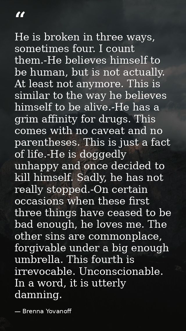 He is broken in three ways, sometimes four. I count them.-He believes himself to be human, but is not actually. At least — Brenna Yovanoff