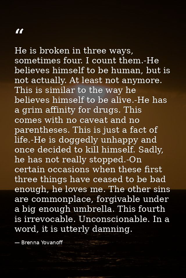 He is broken in three ways, sometimes four. I count them.-He believes himself to be human, but is not actually. At least — Brenna Yovanoff