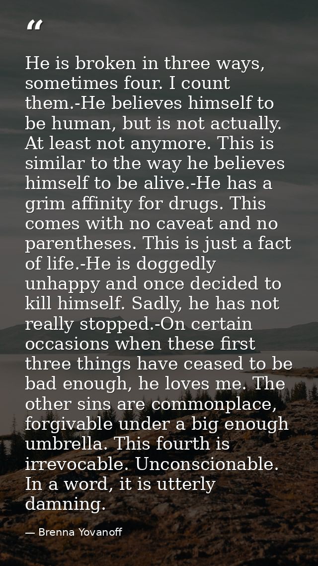 He is broken in three ways, sometimes four. I count them.-He believes himself to be human, but is not actually. At least — Brenna Yovanoff
