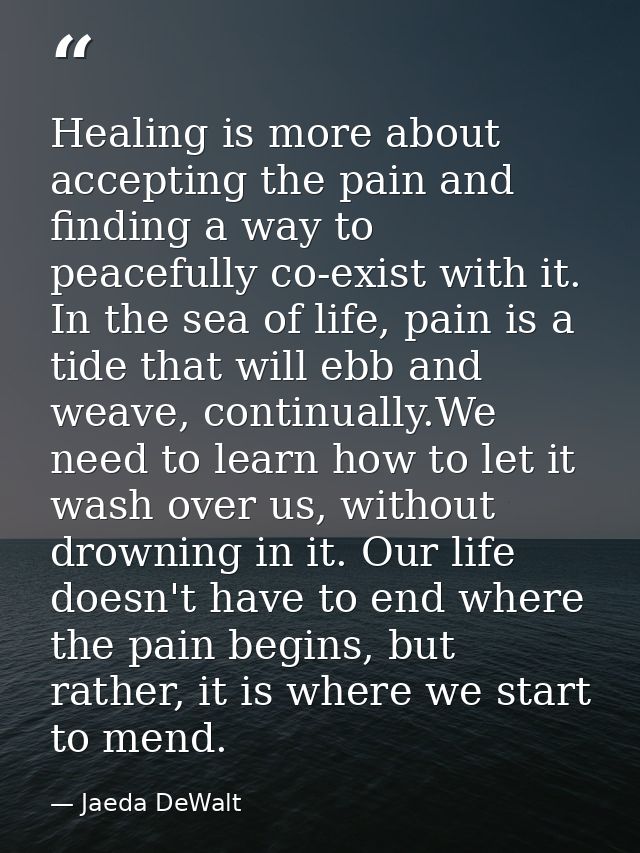 Healing is more about accepting the pain and finding a way to peacefully co-exist with it. In the sea of life, pain is a — Jaeda DeWalt