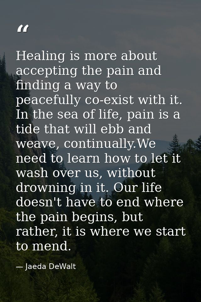 Healing is more about accepting the pain and finding a way to peacefully co-exist with it. In the sea of life, pain is a — Jaeda DeWalt