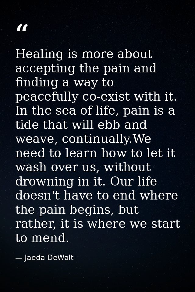Healing is more about accepting the pain and finding a way to peacefully co-exist with it. In the sea of life, pain is a — Jaeda DeWalt