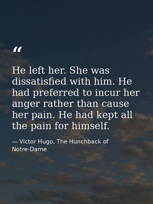 He left her. She was dissatisfied with him. He had preferred to incur her anger rather than cause her pain. He had kept  — Victor Hugo, The Hunchback of Notre-Dame