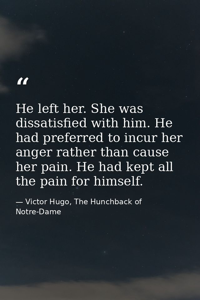 He left her. She was dissatisfied with him. He had preferred to incur her anger rather than cause her pain. He had kept  — Victor Hugo, The Hunchback of Notre-Dame