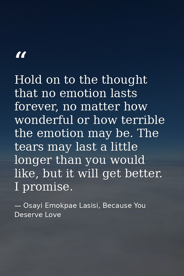 Hold on to the thought that no emotion lasts forever, no matter how wonderful or how terrible the emotion may be. The te — Osayi Emokpae Lasisi, Because You Deserve Love