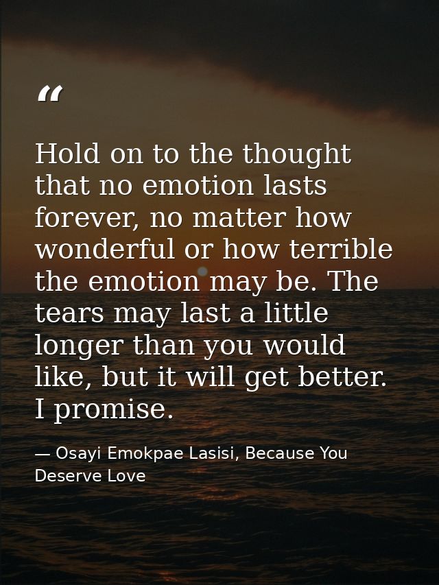 Hold on to the thought that no emotion lasts forever, no matter how wonderful or how terrible the emotion may be. The te — Osayi Emokpae Lasisi, Because You Deserve Love