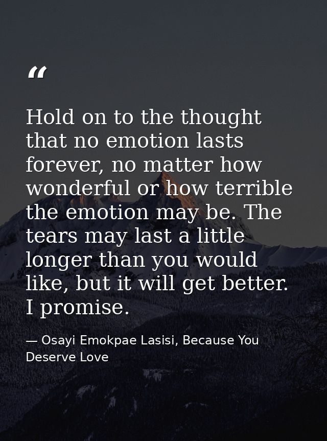 Hold on to the thought that no emotion lasts forever, no matter how wonderful or how terrible the emotion may be. The te — Osayi Emokpae Lasisi, Because You Deserve Love