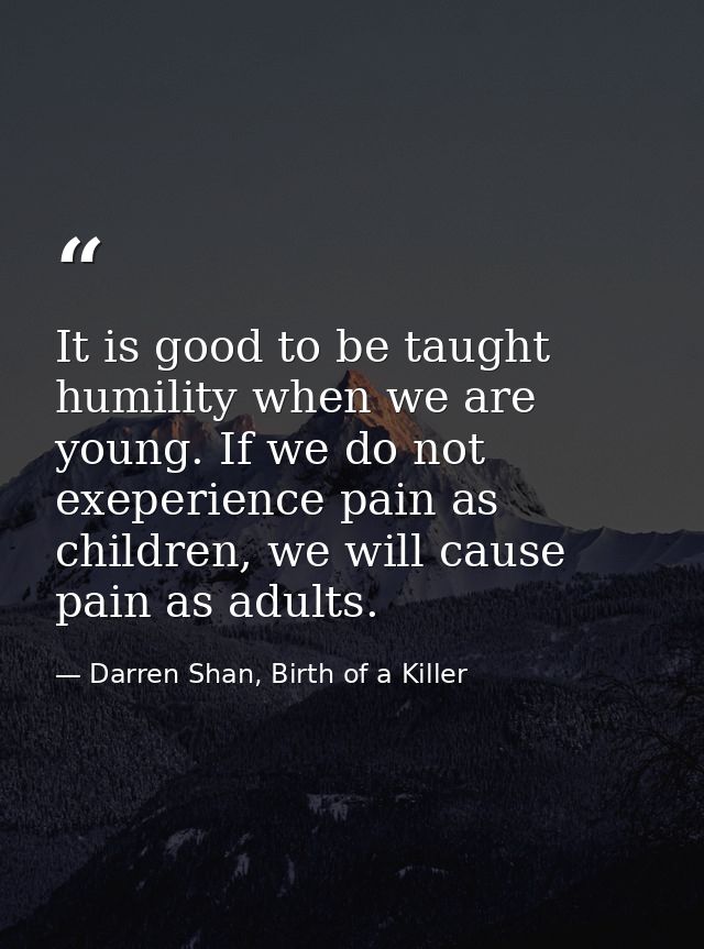 It is good to be taught humility when we are young. If we do not exeperience pain as children, we will cause pain as adu — Darren Shan, Birth of a Killer