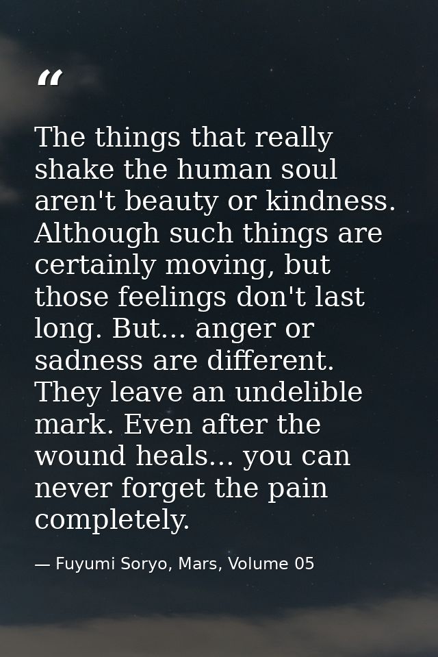 The things that really shake the human soul aren't beauty or kindness. Although such things are certainly moving, but th — Fuyumi Soryo, Mars, Volume 05
