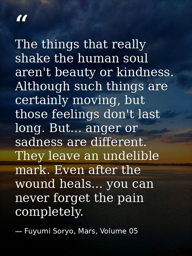The things that really shake the human soul aren't beauty or kindness. Although such things are certainly moving, but th — Fuyumi Soryo, Mars, Volume 05