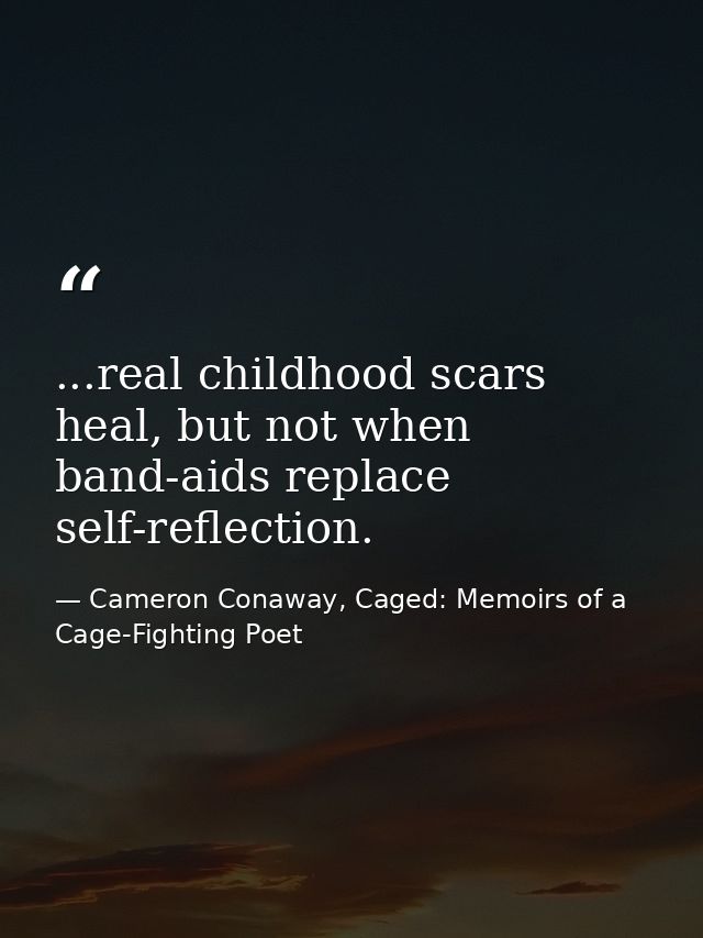 ...real childhood scars heal, but not when band-aids replace self-reflection. — Cameron Conaway, Caged: Memoirs of a Cage-Fighting Poet