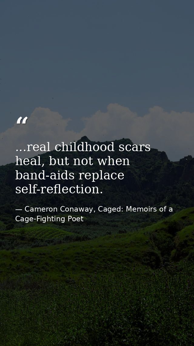 ...real childhood scars heal, but not when band-aids replace self-reflection. — Cameron Conaway, Caged: Memoirs of a Cage-Fighting Poet