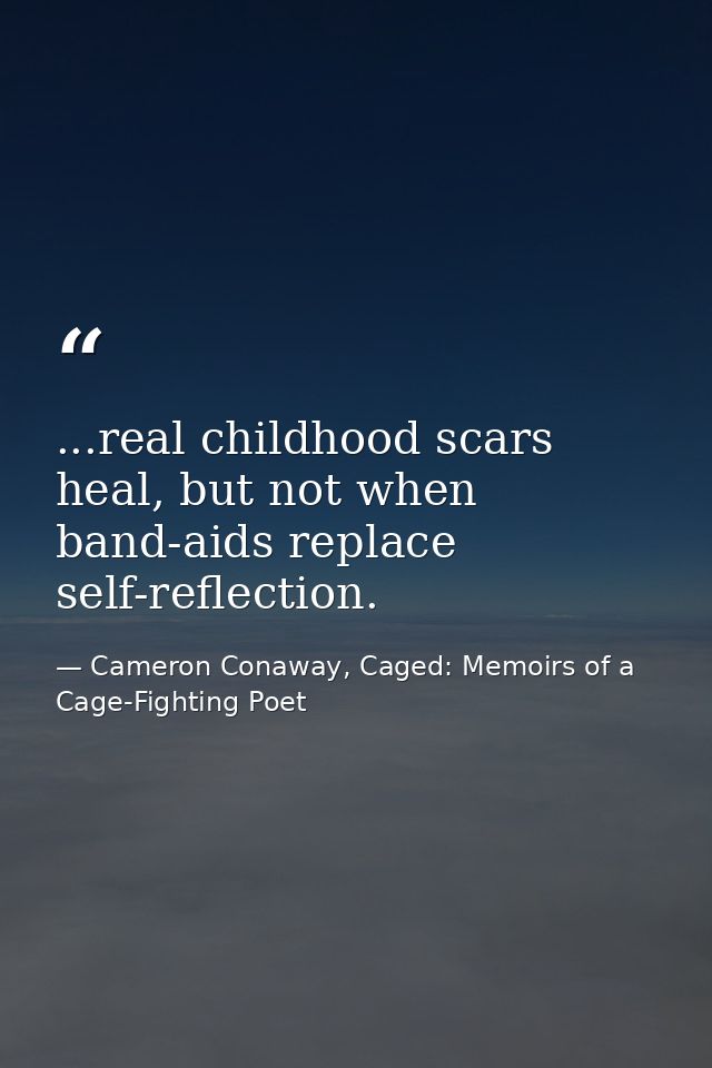 ...real childhood scars heal, but not when band-aids replace self-reflection. — Cameron Conaway, Caged: Memoirs of a Cage-Fighting Poet