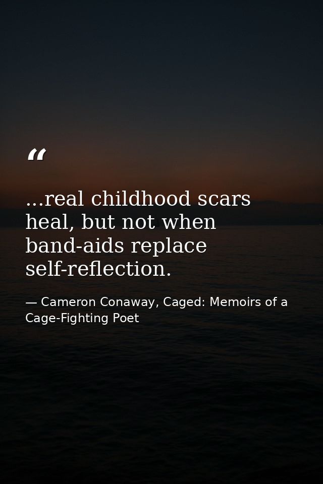 ...real childhood scars heal, but not when band-aids replace self-reflection. — Cameron Conaway, Caged: Memoirs of a Cage-Fighting Poet