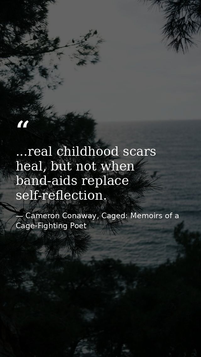 ...real childhood scars heal, but not when band-aids replace self-reflection. — Cameron Conaway, Caged: Memoirs of a Cage-Fighting Poet