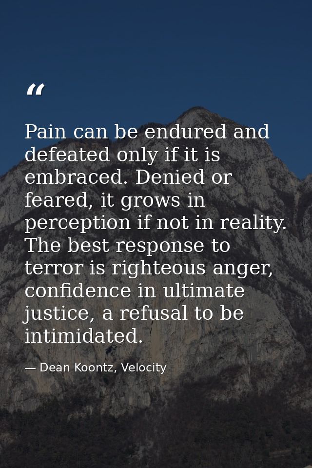 Pain can be endured and defeated only if it is embraced. Denied or feared, it grows in perception if not in reality. The — Dean Koontz, Velocity