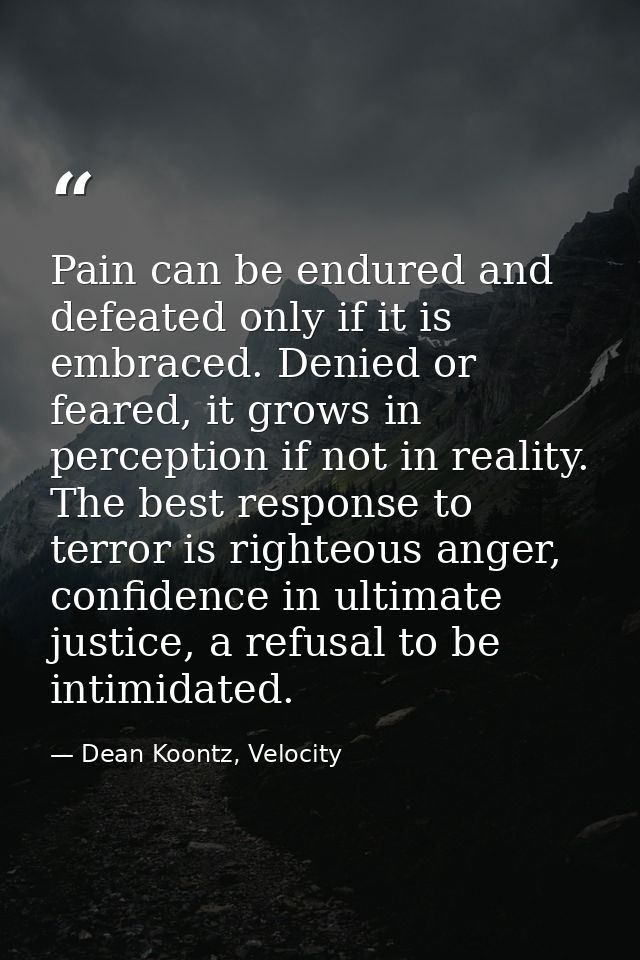 Pain can be endured and defeated only if it is embraced. Denied or feared, it grows in perception if not in reality. The — Dean Koontz, Velocity