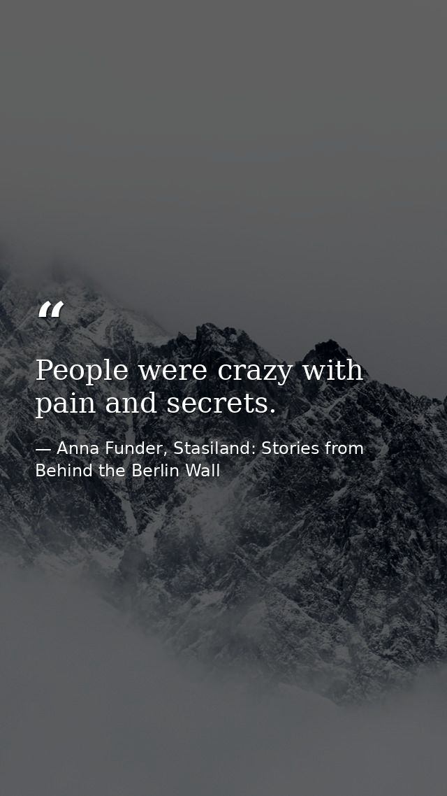 People were crazy with pain and secrets. — Anna Funder, Stasiland: Stories from Behind the Berlin Wall